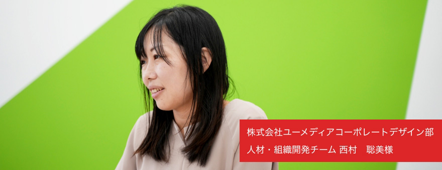 株式会社ユーメディアコーポレートデザイン部 人材・組織開発チーム 西村　聡美様